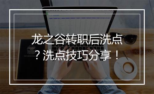 龙之谷转职后洗点？洗点技巧分享！