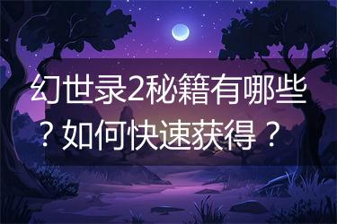 幻世录2秘籍有哪些？如何快速获得？