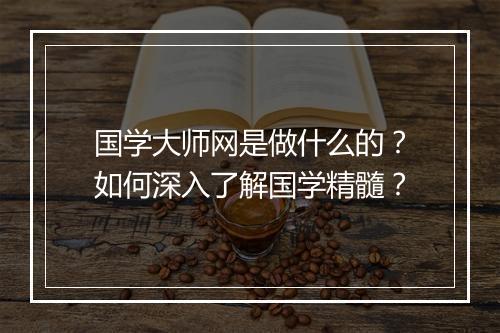 国学大师网是做什么的？如何深入了解国学精髓？