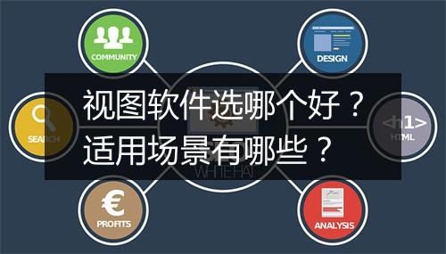 视图软件选哪个好？适用场景有哪些？