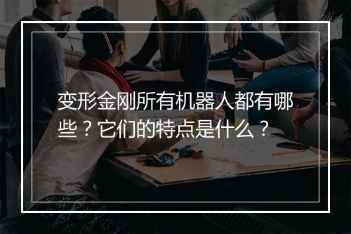 变形金刚所有机器人都有哪些？它们的特点是什么？