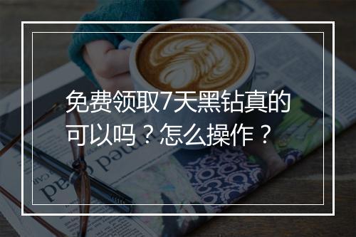 免费领取7天黑钻真的可以吗？怎么操作？