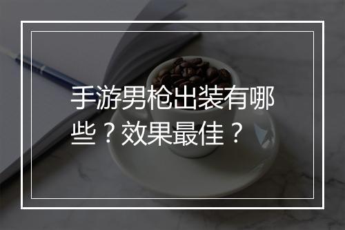 手游男枪出装有哪些？效果最佳？