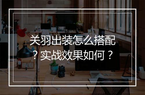 关羽出装怎么搭配？实战效果如何？