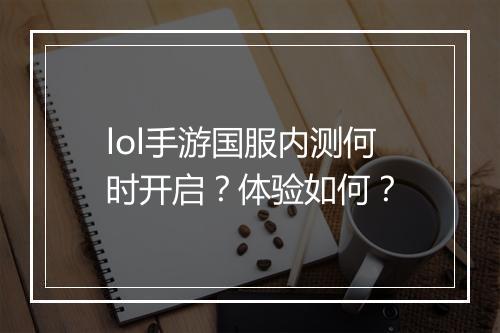 lol手游国服内测何时开启？体验如何？