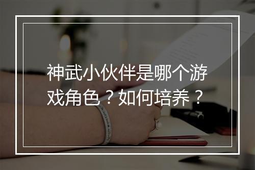 神武小伙伴是哪个游戏角色？如何培养？