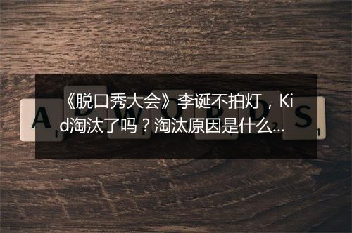 《脱口秀大会》李诞不拍灯，Kid淘汰了吗？淘汰原因是什么？