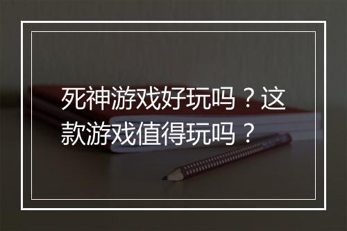 死神游戏好玩吗？这款游戏值得玩吗？
