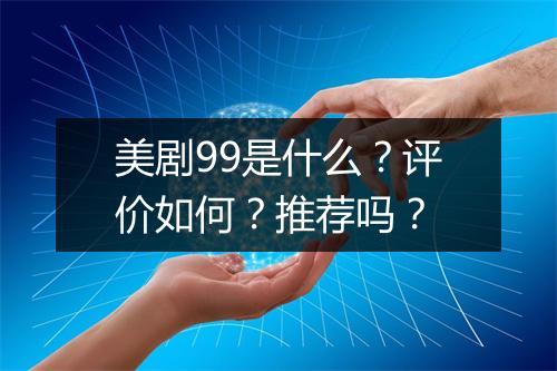 美剧99是什么？评价如何？推荐吗？