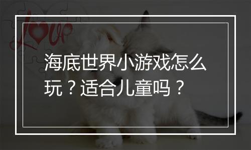 海底世界小游戏怎么玩？适合儿童吗？