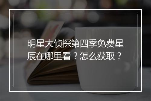 明星大侦探第四季免费星辰在哪里看？怎么获取？