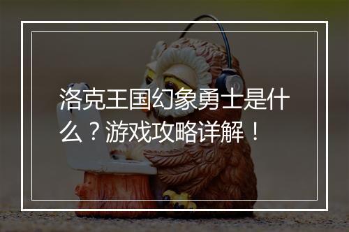 洛克王国幻象勇士是什么？游戏攻略详解！