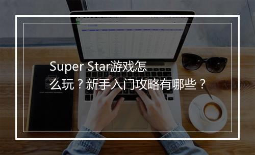 Super Star游戏怎么玩？新手入门攻略有哪些？