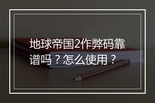 地球帝国2作弊码靠谱吗？怎么使用？