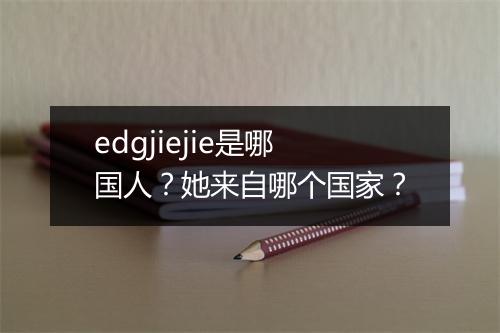 edgjiejie是哪国人？她来自哪个国家？