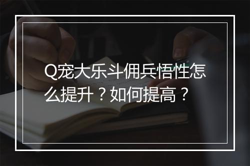 Q宠大乐斗佣兵悟性怎么提升？如何提高？