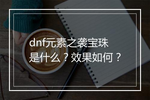dnf元素之袭宝珠是什么？效果如何？