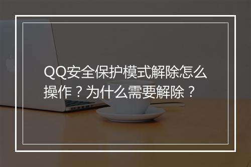 QQ安全保护模式解除怎么操作？为什么需要解除？