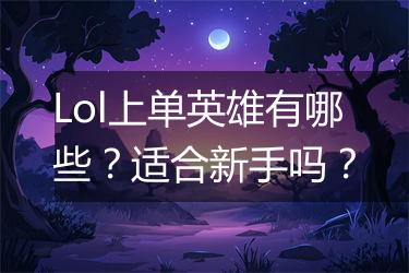 Lol上单英雄有哪些？适合新手吗？