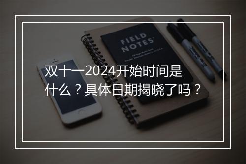 双十一2024开始时间是什么？具体日期揭晓了吗？