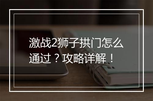 激战2狮子拱门怎么通过？攻略详解！