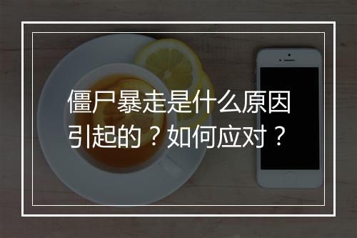 僵尸暴走是什么原因引起的？如何应对？