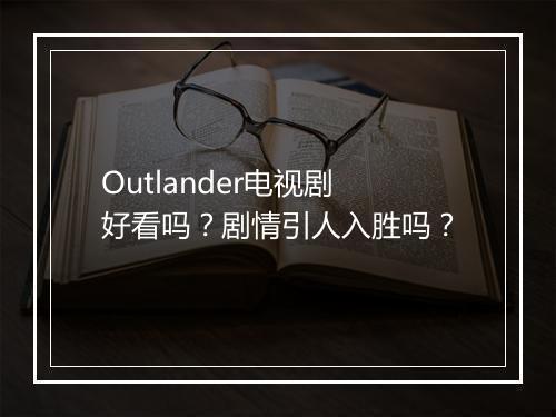 Outlander电视剧好看吗？剧情引人入胜吗？