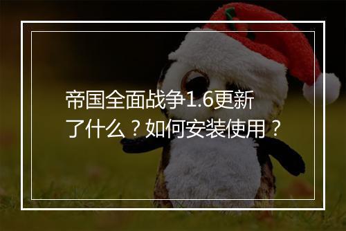 帝国全面战争1.6更新了什么？如何安装使用？