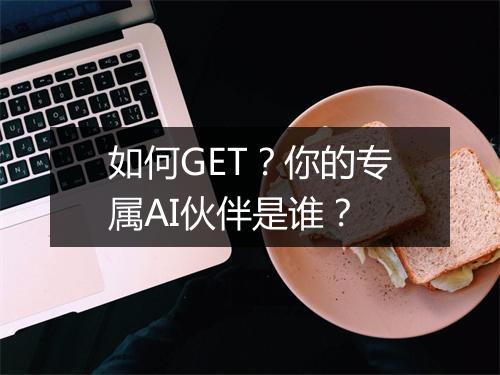 如何GET？你的专属AI伙伴是谁？