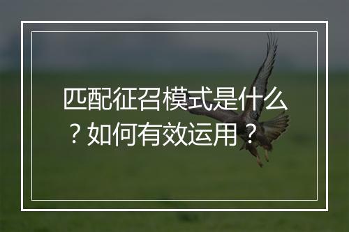 匹配征召模式是什么？如何有效运用？