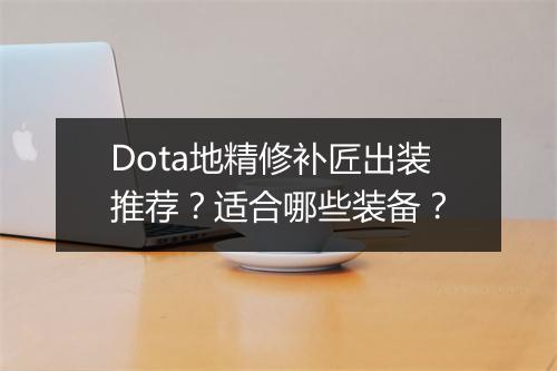 Dota地精修补匠出装推荐？适合哪些装备？