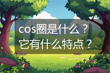 cos圈是什么？它有什么特点？