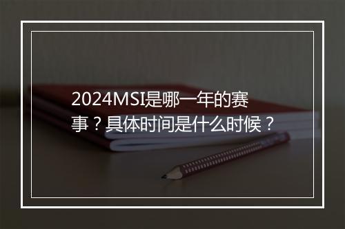 2024MSI是哪一年的赛事？具体时间是什么时候？