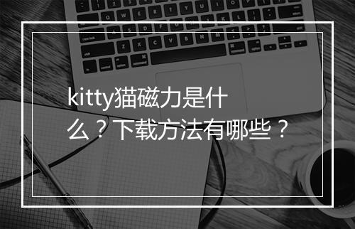 kitty猫磁力是什么？下载方法有哪些？