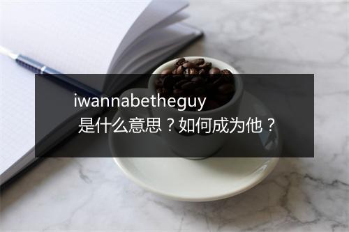 iwannabetheguy 是什么意思？如何成为他？
