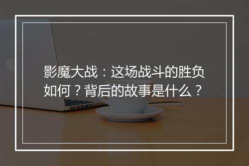 影魔大战：这场战斗的胜负如何？背后的故事是什么？