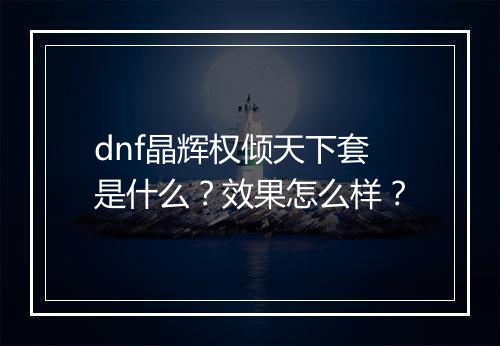 dnf晶辉权倾天下套是什么？效果怎么样？