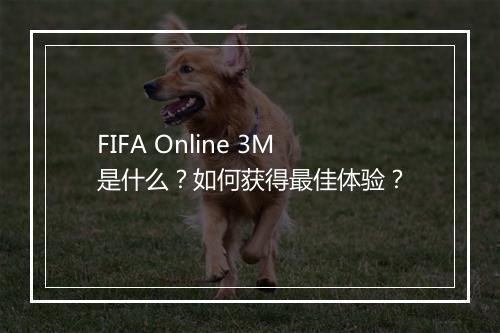 FIFA Online 3M是什么？如何获得最佳体验？