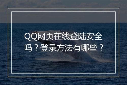 QQ网页在线登陆安全吗？登录方法有哪些？