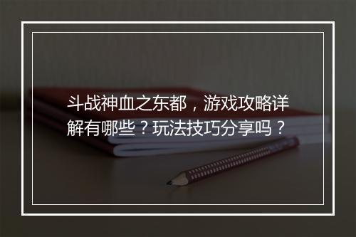 斗战神血之东都，游戏攻略详解有哪些？玩法技巧分享吗？