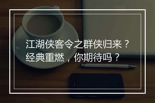 江湖侠客令之群侠归来？经典重燃，你期待吗？