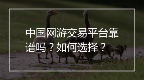 中国网游交易平台靠谱吗？如何选择？