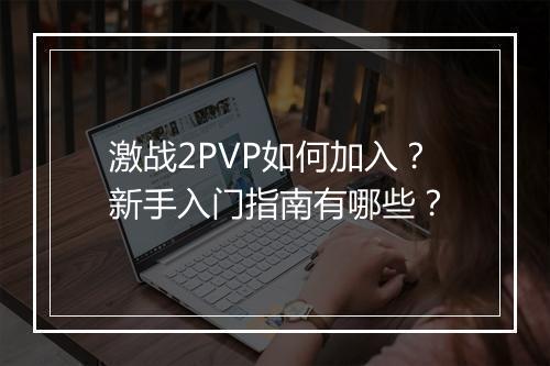 激战2PVP如何加入？新手入门指南有哪些？