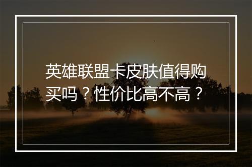 英雄联盟卡皮肤值得购买吗？性价比高不高？