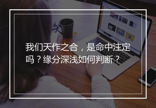 我们天作之合，是命中注定吗？缘分深浅如何判断？