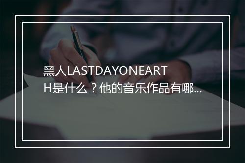黑人LASTDAYONEARTH是什么？他的音乐作品有哪些？