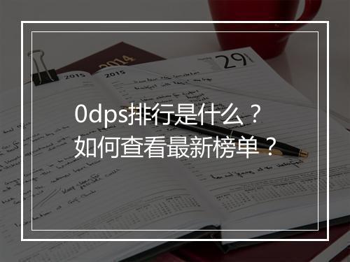 0dps排行是什么？如何查看最新榜单？