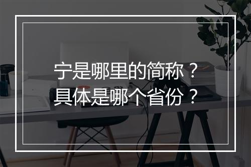 宁是哪里的简称？具体是哪个省份？