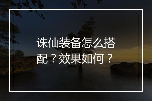 诛仙装备怎么搭配？效果如何？