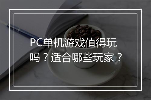 PC单机游戏值得玩吗？适合哪些玩家？